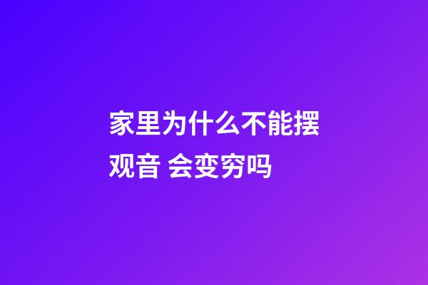 家里为什么不能摆观音 会变穷吗